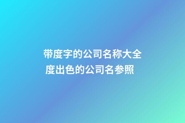 带度字的公司名称大全 度出色的公司名参照-第1张-公司起名-玄机派